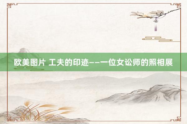 欧美图片 工夫的印迹——一位女讼师的照相展