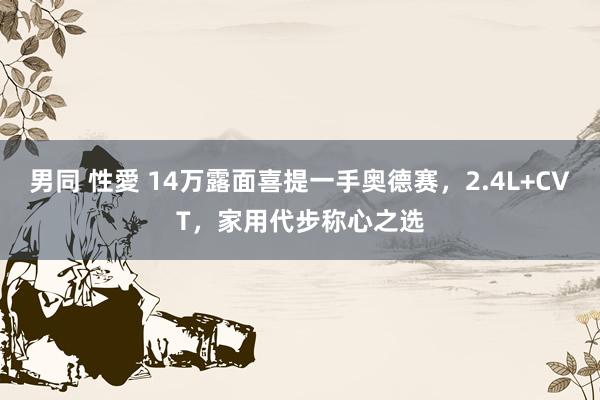 男同 性愛 14万露面喜提一手奥德赛，2.4L+CVT，家用代步称心之选
