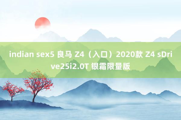 indian sex5 良马 Z4（入口）2020款 Z4 sDrive25i2.0T 银霜限量版