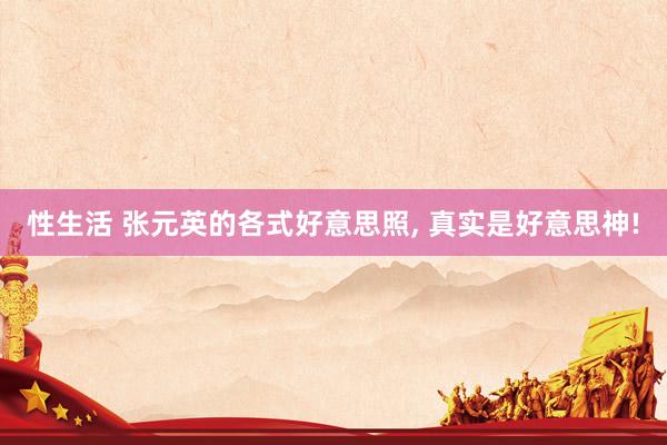 性生活 张元英的各式好意思照， 真实是好意思神!