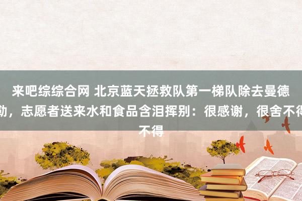 来吧综综合网 北京蓝天拯救队第一梯队除去曼德勒，志愿者送来水和食品含泪挥别：很感谢，很舍不得
