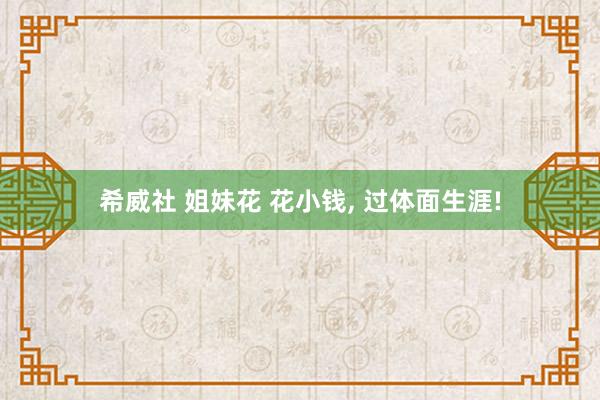 希威社 姐妹花 花小钱， 过体面生涯!