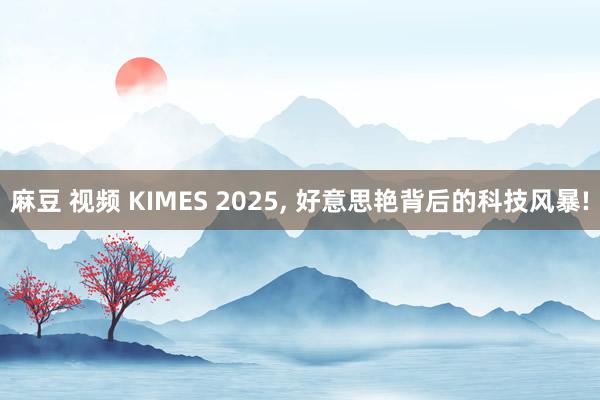 麻豆 视频 KIMES 2025， 好意思艳背后的科技风暴!