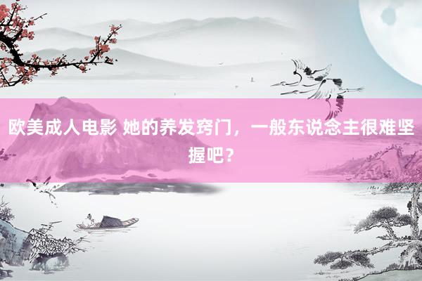 欧美成人电影 她的养发窍门,一般东说念主很难坚握吧?