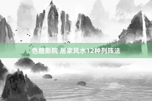 色酷影院 居家风水12种列阵法