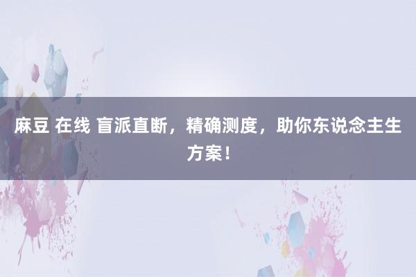 麻豆 在线 盲派直断，精确测度，助你东说念主生方案！