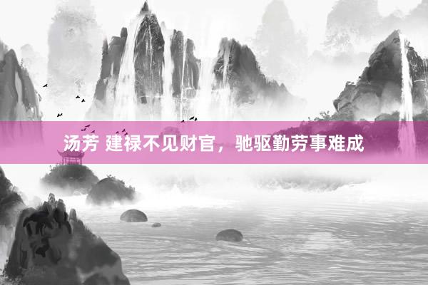汤芳 建禄不见财官，驰驱勤劳事难成